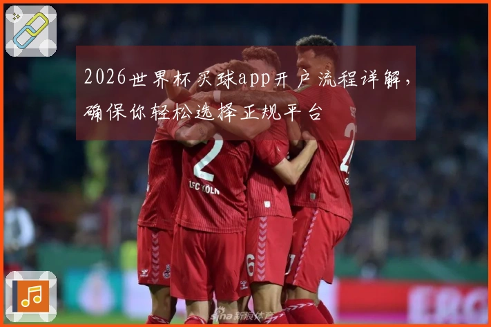 2026世界杯买球app开户流程详解，确保你轻松选择正规平台